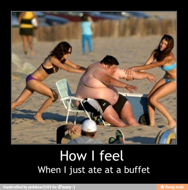How I feel
When I just ate at a buffet