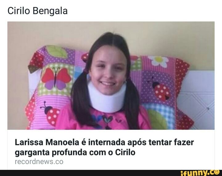 Cirilo Bengala
Larissa Manoela é internada após tentar fazer
garganta profunda com o Cirilo
recordnews.co