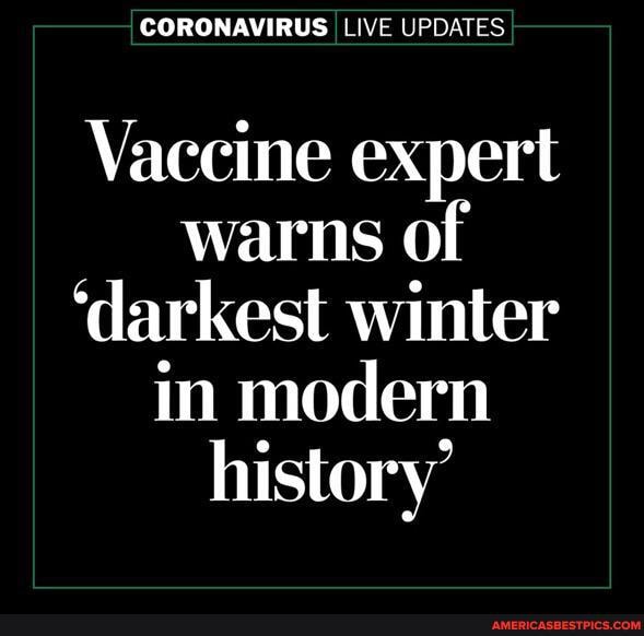 CORONAVIRUS LIVE UPDATES
Vaccine expert warns of
'darkest winter in modern history'