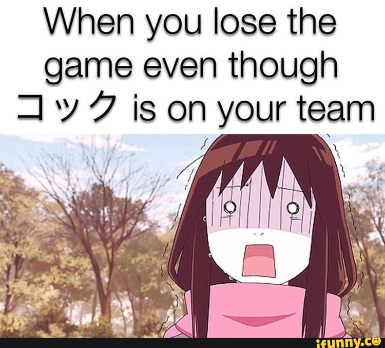 When you lose the
game even though
7 Y 2 is on your team