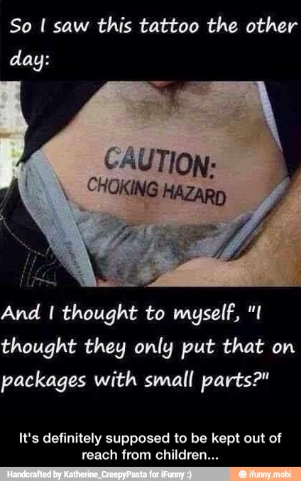 So I saw this tattoo the other
day:
And I thought to myself, "I
thought they only put that on
packages with small parts?"
It's definitely supposed to be kept out of
reach from children... - It's definitely supposed to be kept out of reach from children...