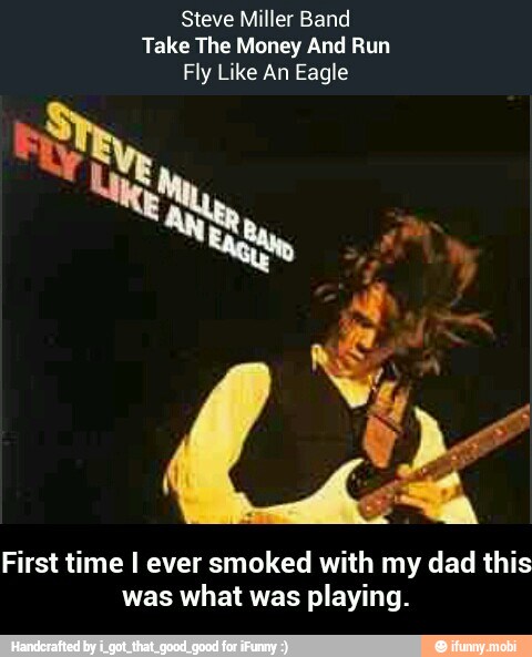 Steve Miller Band
Take The Money And Run
Fly Like An Eagle
First time I ever smoked with my dad this
was what was playing. - First time I ever smoked with my dad this was what was playing.