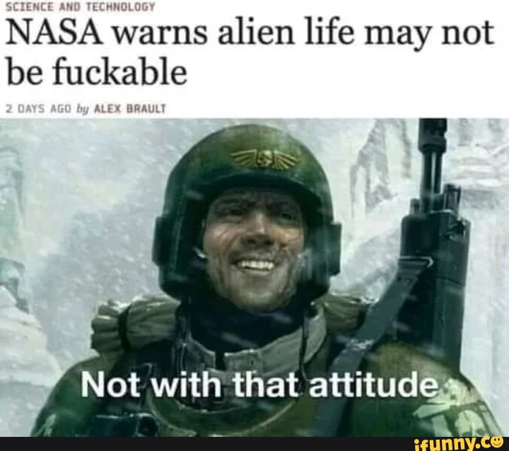 NASA warns alien life may not be fuckable
Not with that attitudes