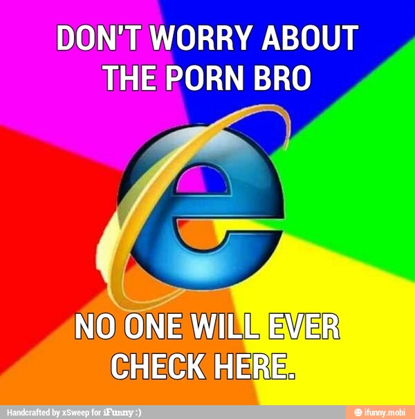 DON'T WORRY ABOUT
THE PORN BRO