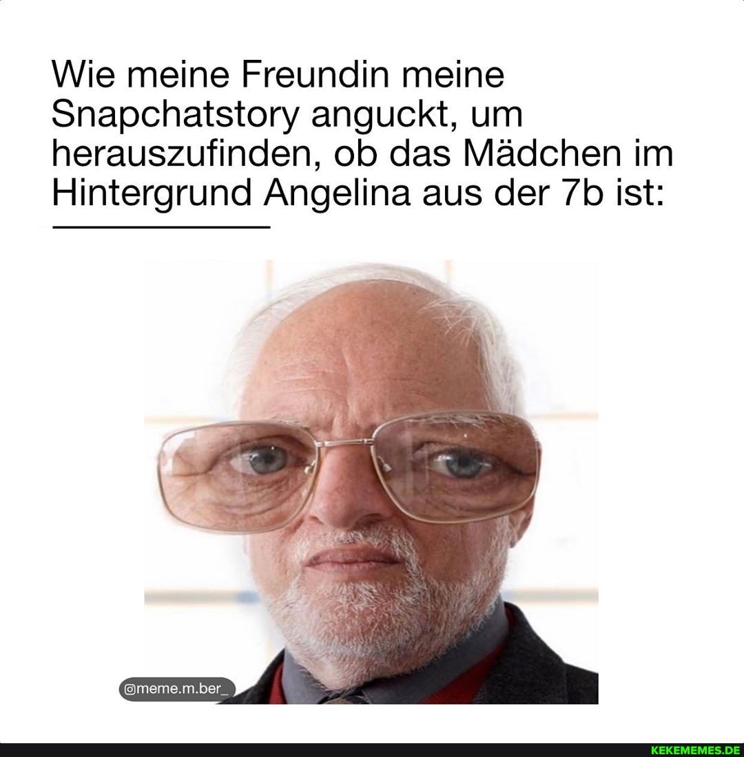 Wie meine Freundin meine
Snapchatstory anguckt, um herauszufinden, ob das Mädchen im
Hintergrund Angelina aus der ist:
@meme.m.ber_