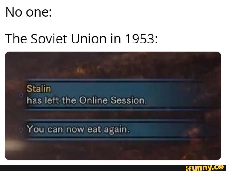 No one:
The Soviet Union in 1953:
Stalin has left the Online Session.
You can now eat again