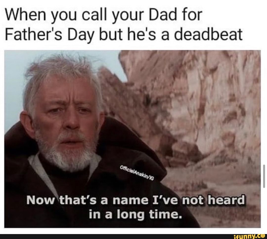 When you call your Dad for
Father's se but e sa deadbeat
Now that's a name I've not heard
in a long time.