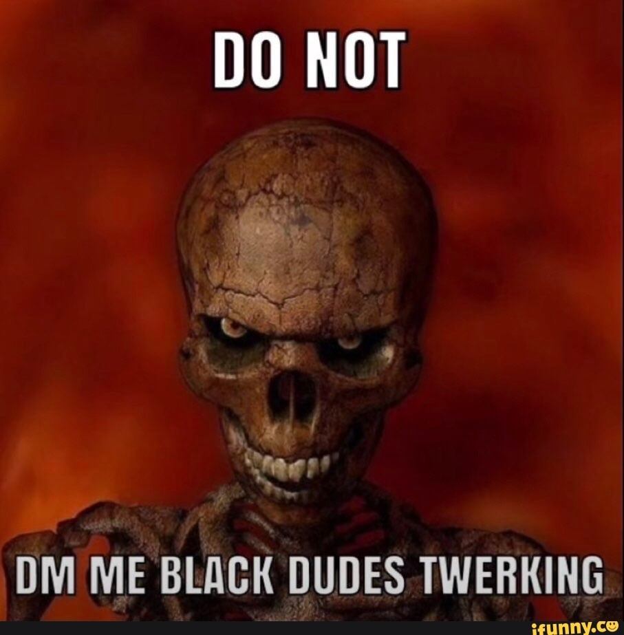 DO NOT er DM ME BLACK DUDES. TWERKING - iFunny