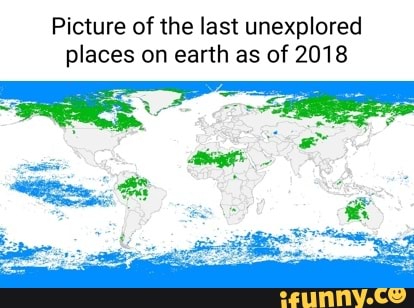 Picture of the last unexplored places on earth as of 2018 - iFunny