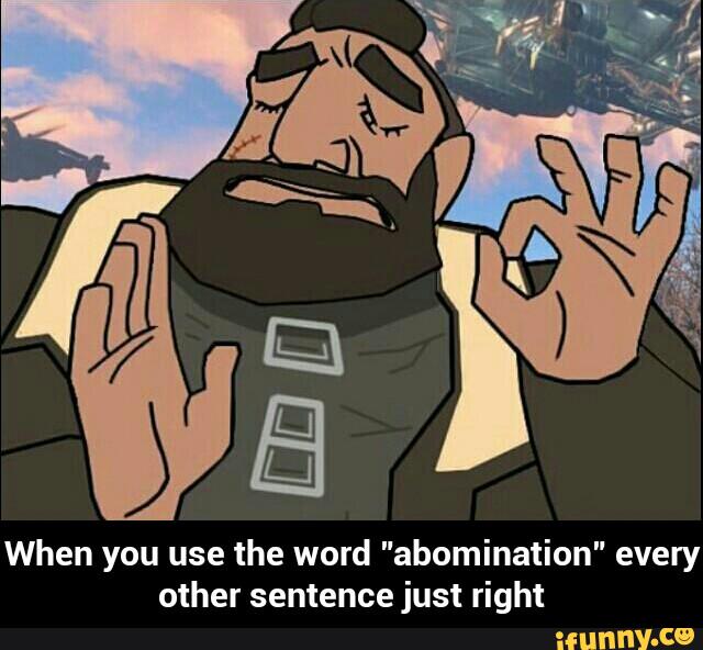 when-you-use-the-word-abomination-every-other-sentence-just-right