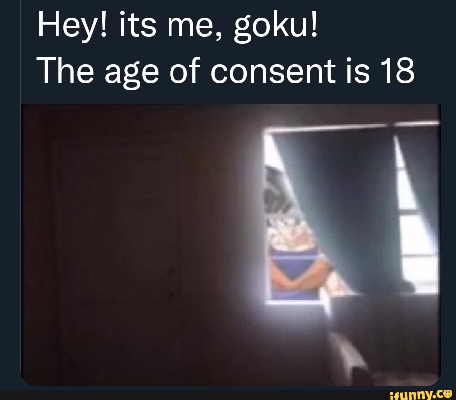 Hey Its Me Goku The Age Of Consent Is 18 Ifunny Brazil