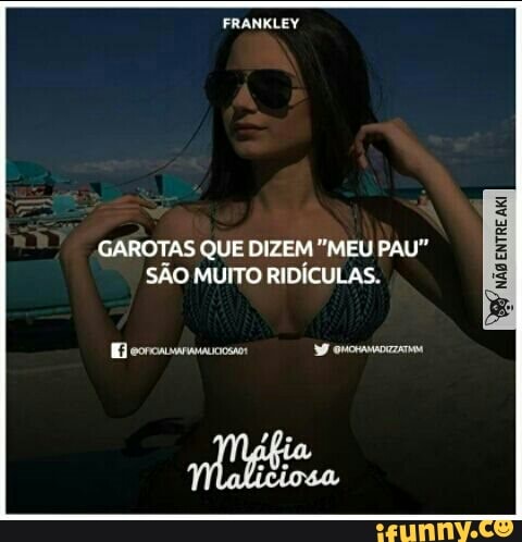 FRANKLEY
GAROTAS QUE DIZEM "MEU PAU"
SÃO MUITO RIDÍCULAS.
NÃo
ENTRE
AKI