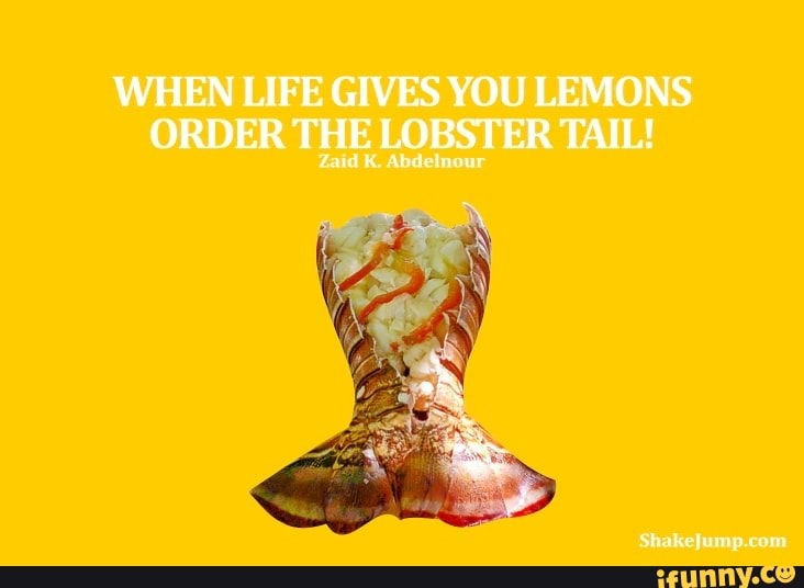 WHEN LIFE GIVES YOU LEMONS ORDER THE LOBSTER TAIL! iFunny