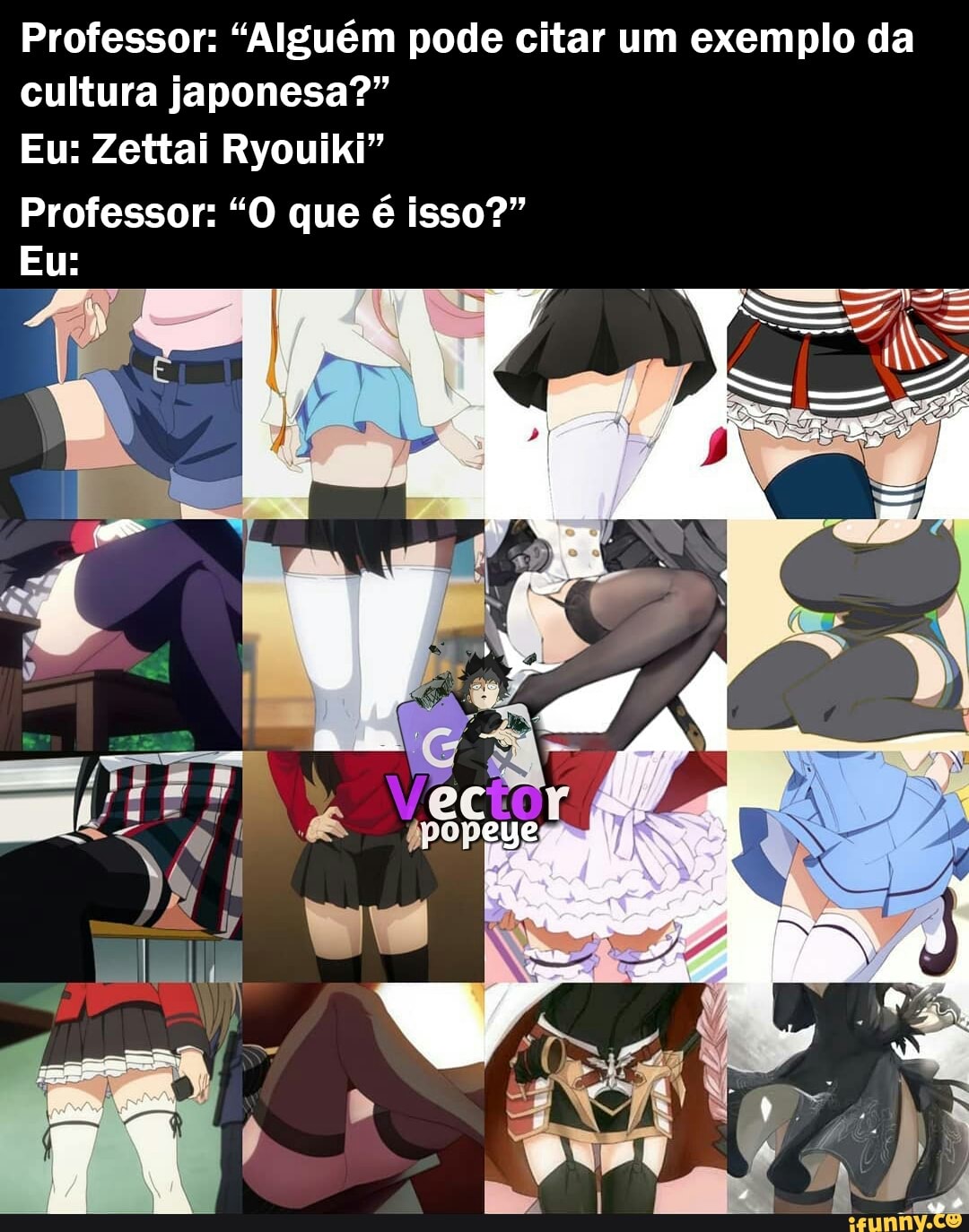 Professor: "Alguém pode citar um exemplo da cultura japonesa?"
Eu: Zettai Ryouiki"
Professor: "O que é isso?"
Eu: