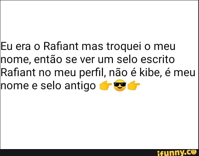 Eu era o Rafiant mas troquei o meu
nome, então se ver um selo escrito
Rafiant no meu perfil, não é kibe, é meu
nome e selo antigo
