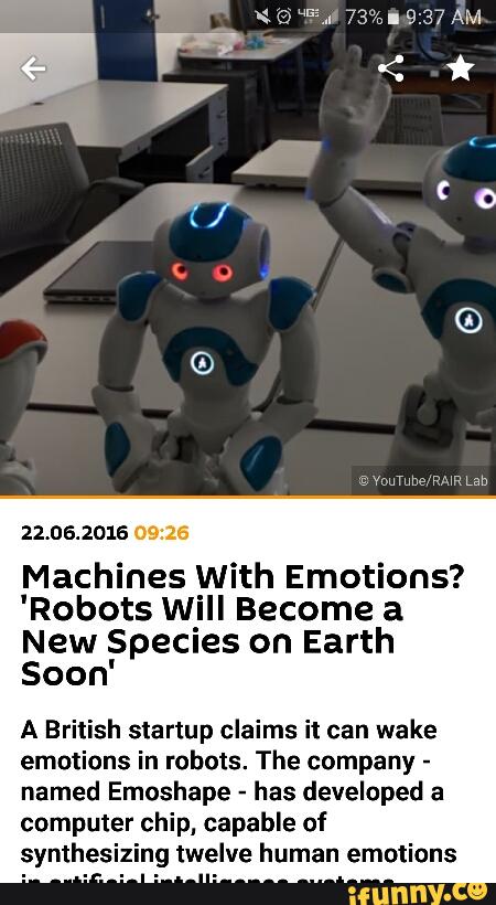 22.06.2016
Machines With Emotions?
'Robots Will Become a
New Species on Earth
Soon'
A British startup claims it can wake
emotions in robots. The company -
named Emoshape -
has developed a
computer chip. capable of
synthesizing twelve human emotions