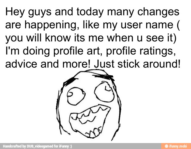 Hey guys and today many changes
are happening, like my user name you will know its me when u see it)
I'm doing profile art, profile ratings,
advice and more! Just stick around!