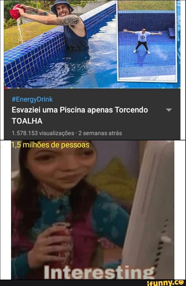 Esvaziei uma Piscina apenas Torcendo
TOALHA
1.578.153 visualizações 2 semanas atras
[1,5 milhões de pessoas
interesting
v