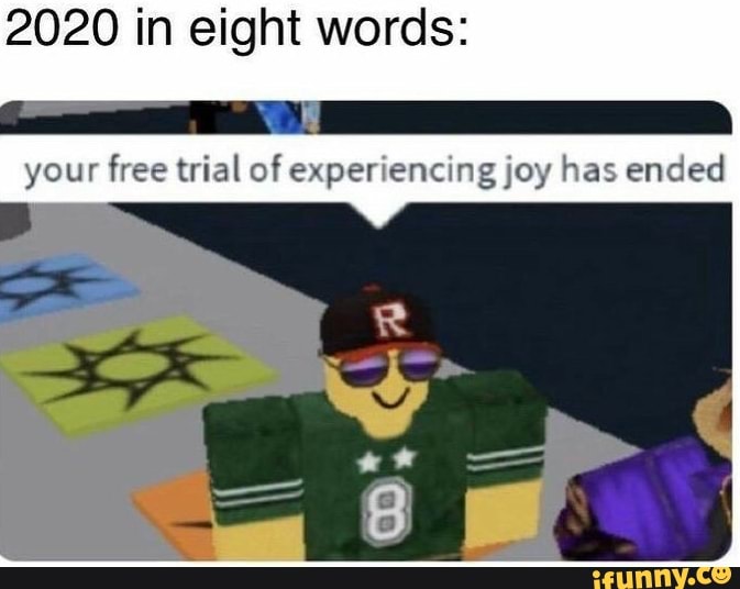 2020 in eight words:
I AAA
your free trial of experiencin g joy has
ended