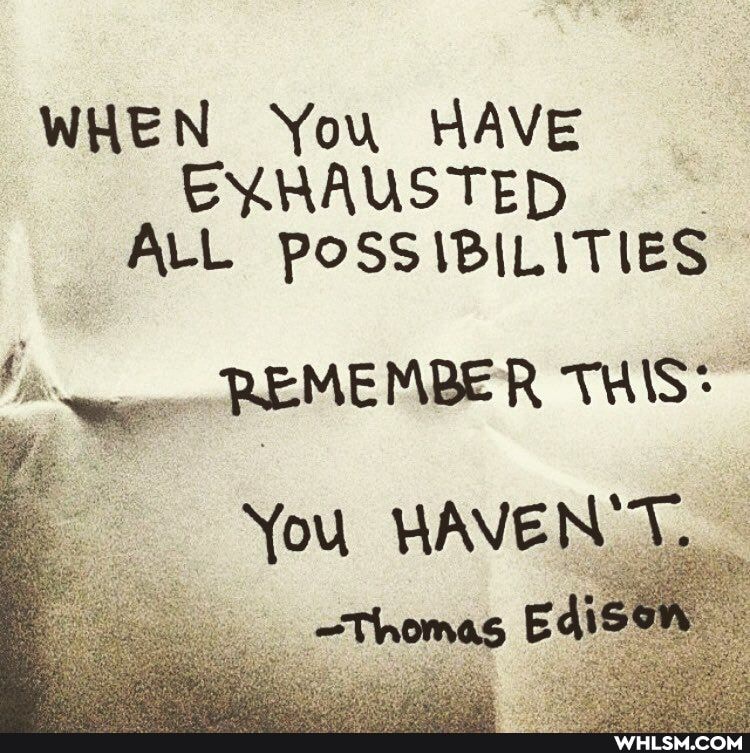 WHEN You HAVE EXRAUSTED ALL POSS IBILITIBS
REMEMBER THIS?
You HAVEN'T.