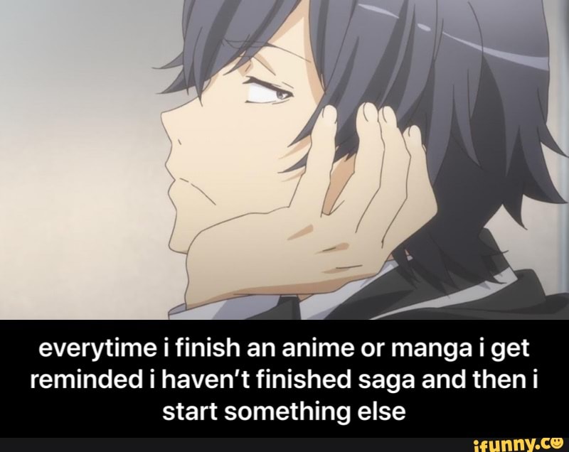 Everytime I Finish An Anime Or Manga I Get Reminded I Haven't Finished ...