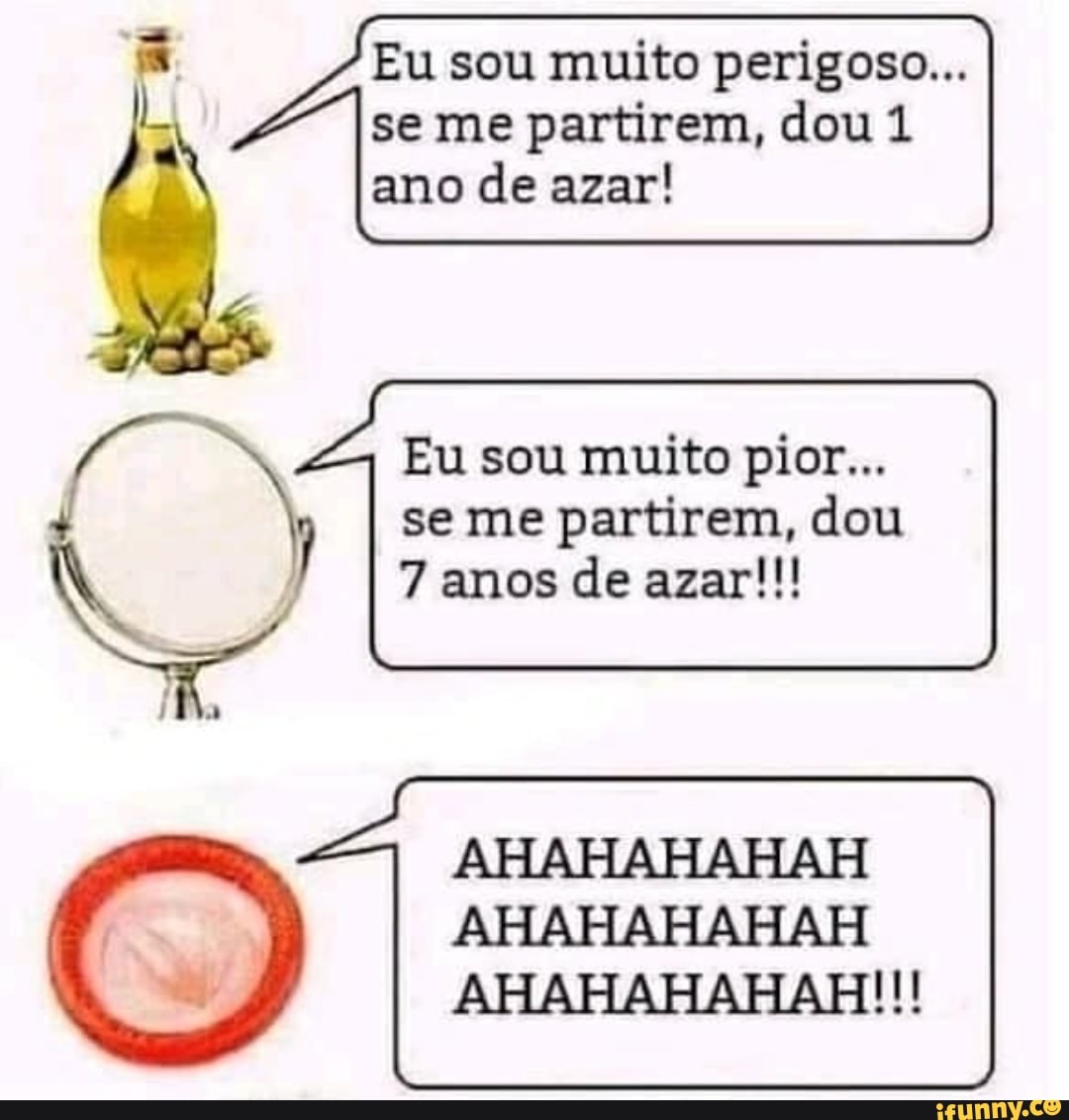 Eu sou muito perigoso...
se me partirem, dou 1 ano de azar!
Eu sou muito pior...
se me partirem, dou
7 anos de azar!!!
AHAHAHAHAH
AHAHAHAHAH
AHAHAHAHAH!!!