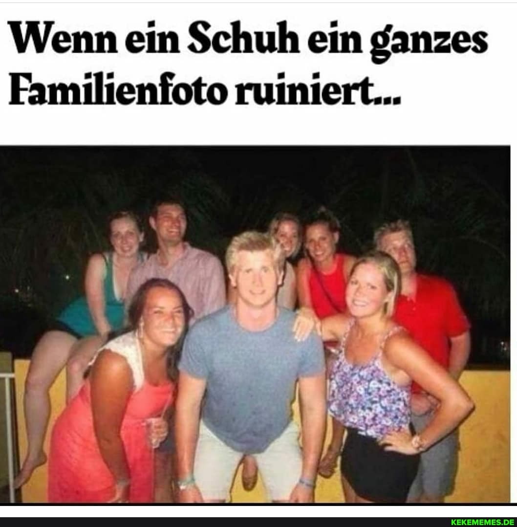 Wenn ein Schuh ein ganzes
Familienfoto ruiniert...