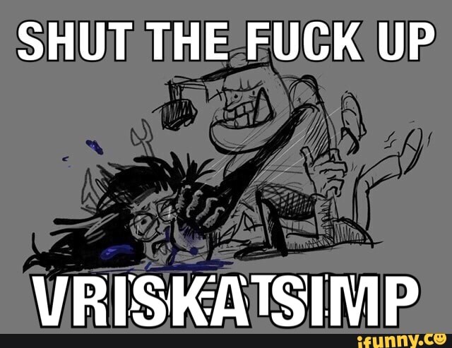 Shut the-fuck up vriskatsimp.