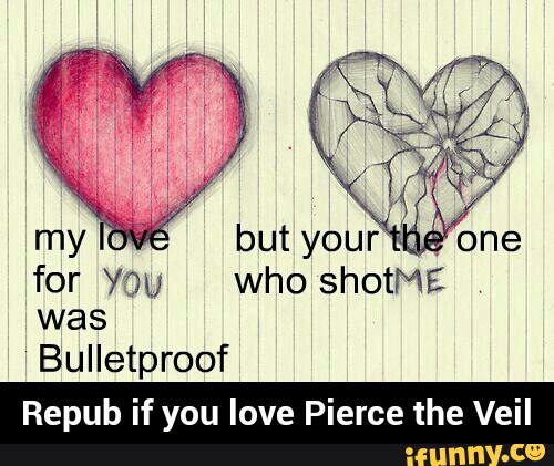 my but your
1‘
for You who shotME
was
Bulletproof
Repub if you love Pierce the Veil - Repub if you love Pierce the Veil