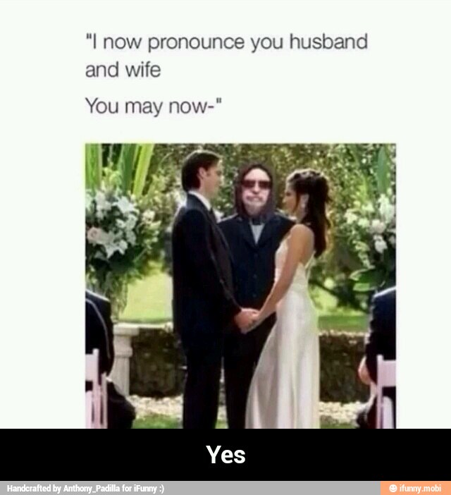 "I now pronounce you husband
and wife
You may now-" - Yes