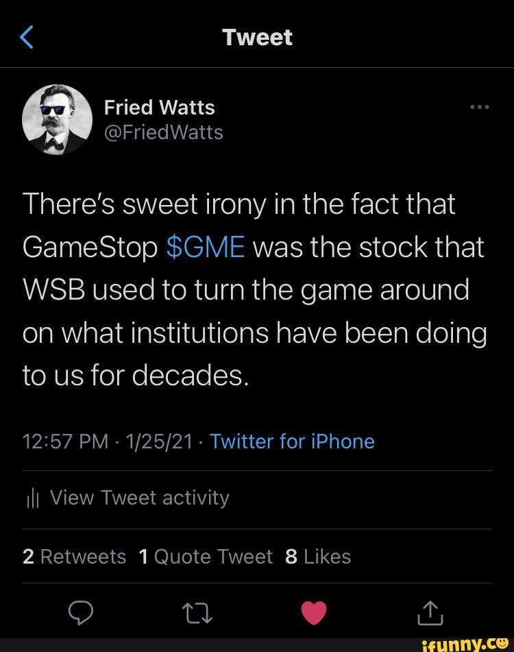 Tweet
\ Fried Watts
@FriedWatts
There's sweet irony in the fact that
GameStop $GME was the stock that
WSB used to turn the game around on what institutions have been doing to us for decades.
PM Twitter for iPhone
it,
ill View Tweet activity