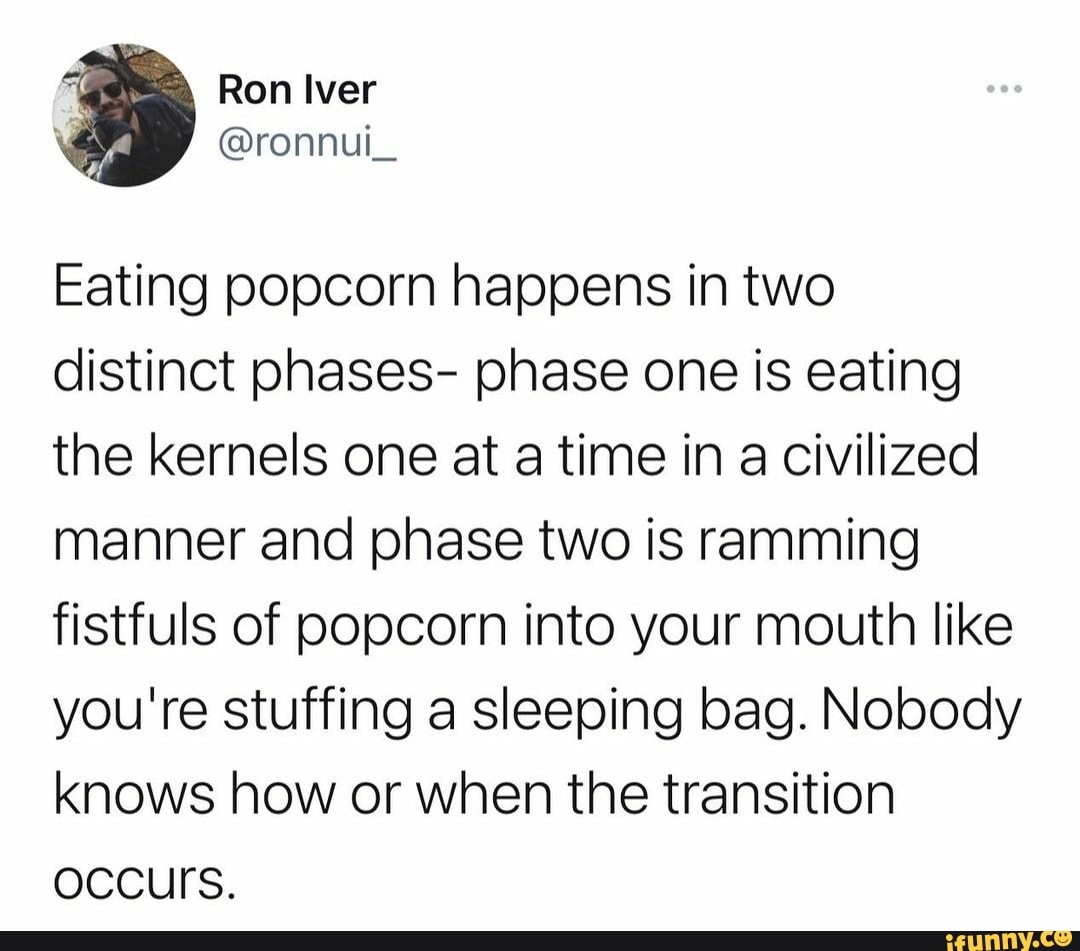 Ron Iver ronnui_ Eating popcorn happens in two distinct phases phase one is eating the kernels