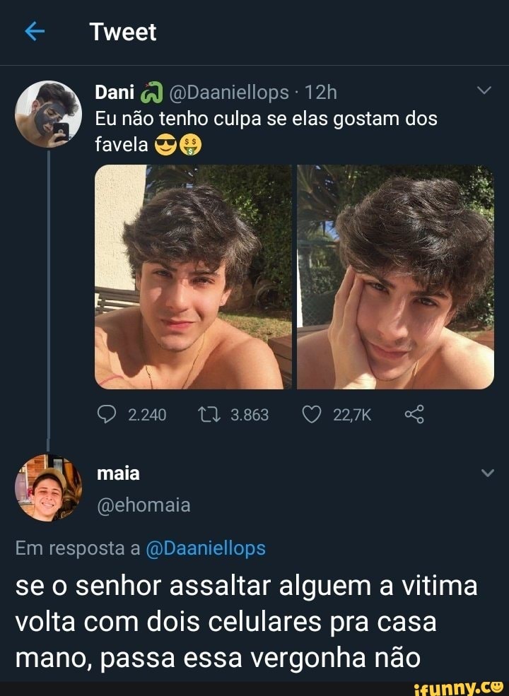 Tweet
Dani
Eu não tenho culpa se elas gostam dos favela
2240 SS
maia
Em resposta (ODaaniellops
se o senhor assaltar alguem a vitima volta com dois celulares pra casa mano, passa essa vergonha não