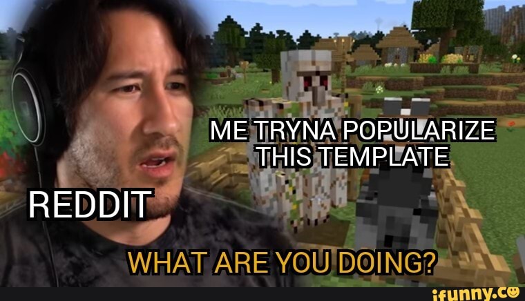 ME TRYNA POPULARIZE THIS TEMPLATE
REDDIT
WHAT, ARE YOU"