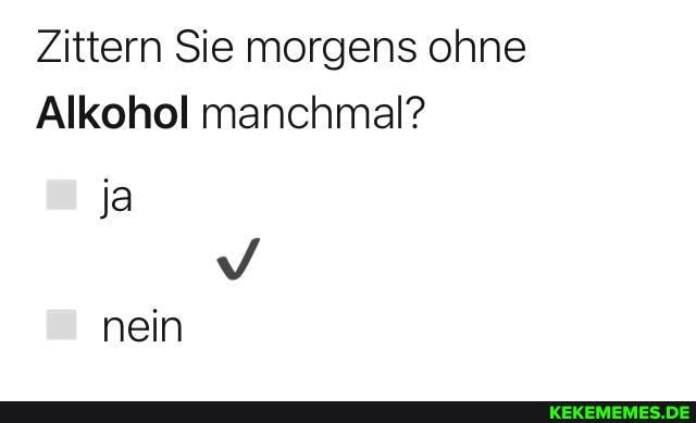 Zittern Sie morgens ohne
Alkohol manchmal? ja
nein