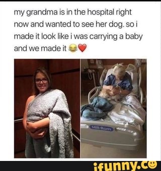 my grandma is in the hospital right
now and wanted to see her dog. soi
made it look like i was carrying a baby
and we made it ¿Y