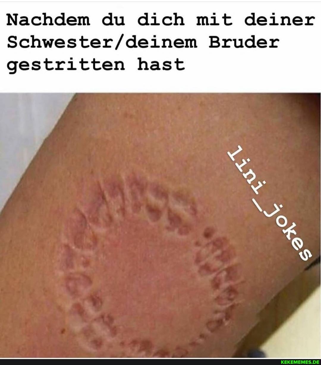 Nachdem du dich mit deiner
Bruder
gestritten hast