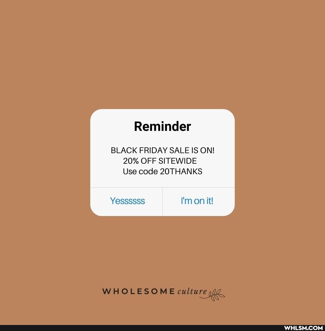 Reminder
BLACK FRIDAY SALE IS ON!
20% OFF SITEWIDE Use code 20THANKS
I'monit!
WHOLESOME culture