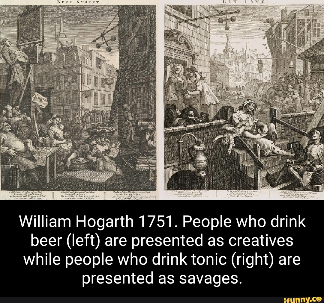 William Hogarth 1751. People who drink beer (left) are presented as