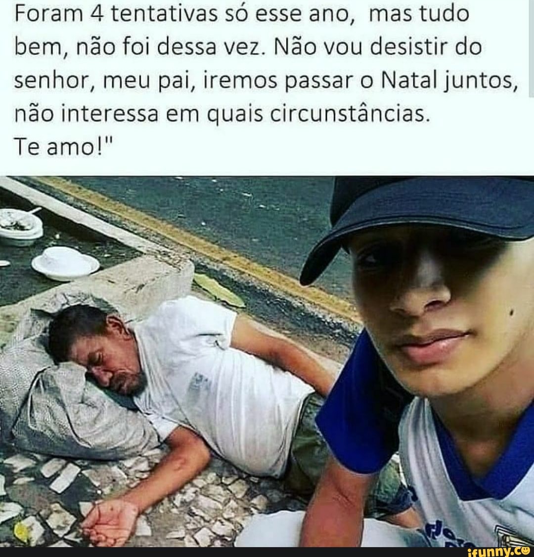 Foram 4 tentativas só esse ano, mas tudo bem, não foi dessa vez. Não vou desistir do senhor, meu pai, iremos passar o Natal juntos, não interessa em quais circunstâncias.
Te amo!"