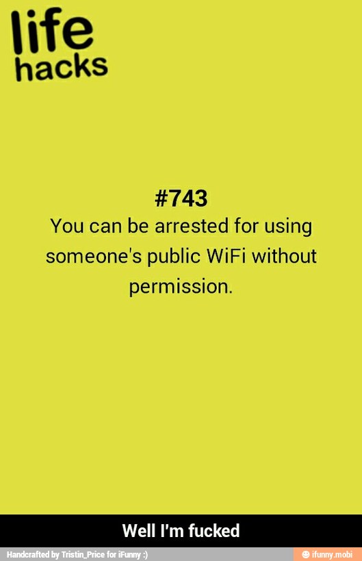 life
hacks
#743
You can be arrested for using
someone's public WiFi without
permission.
Well I'm fucked - Well I'm fucked