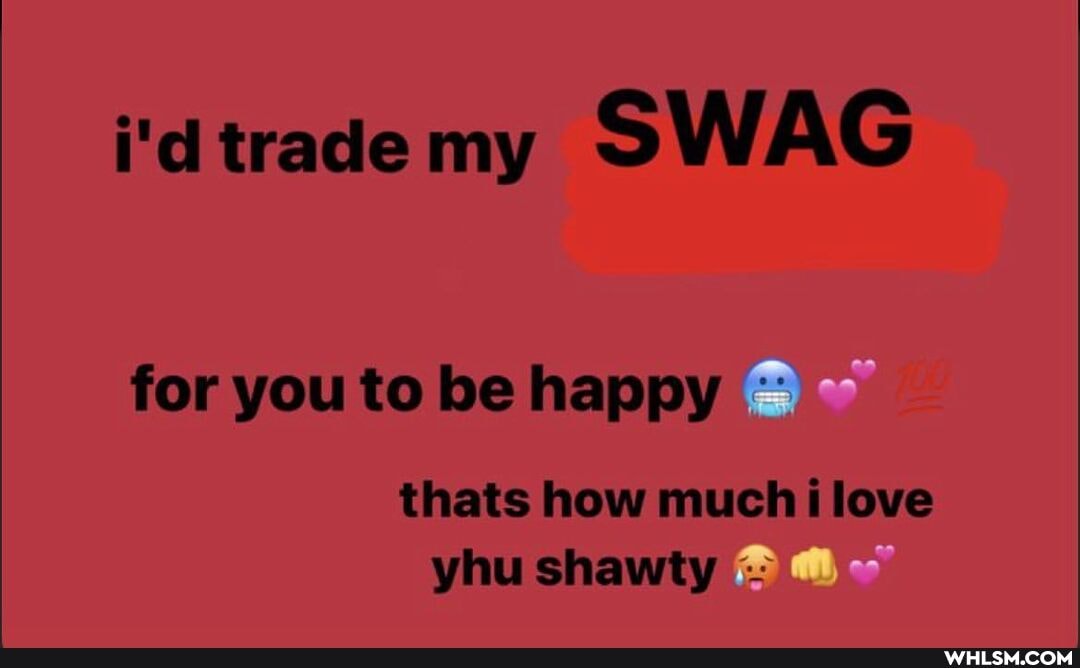 i'd trade my SWAG
for you to be happy
thats how much i love yhu shawty -