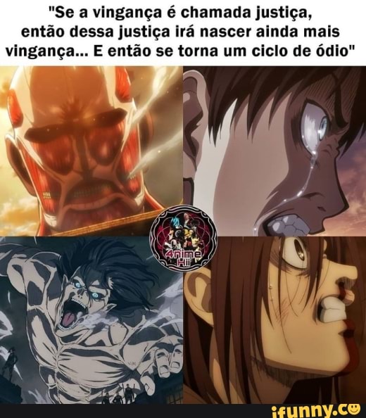 "Se a vingança é chamada justiça, então dessa justiça irá nascer ainda mais vingança... E então se torna um ciclo de ódio"