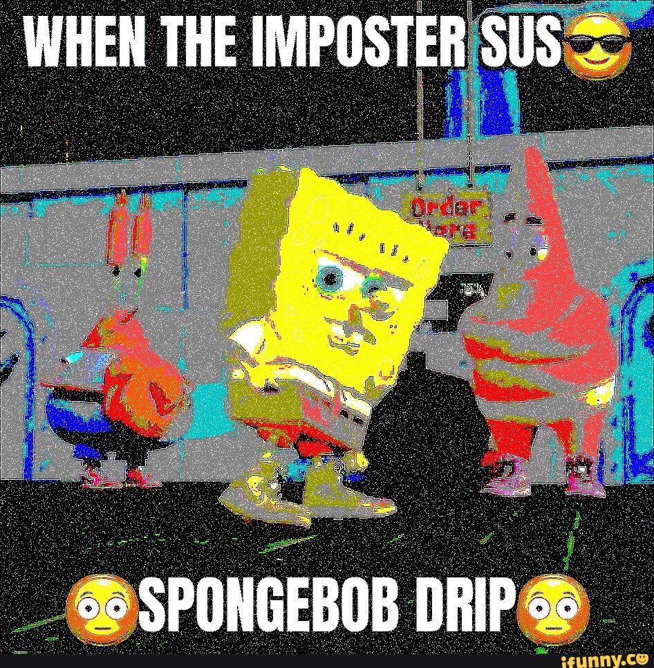 WHEN THE IMPOSTER SUS SPONGEBOB DRIP - iFunny