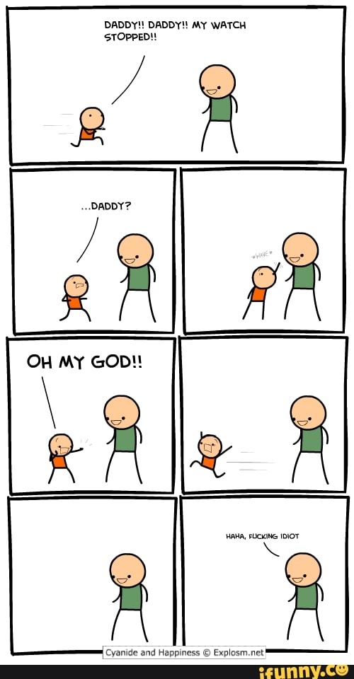 DADDY!! DADDY! MY WATCH
STOPPED!!
Cyanide and Happiness © Explosm.net