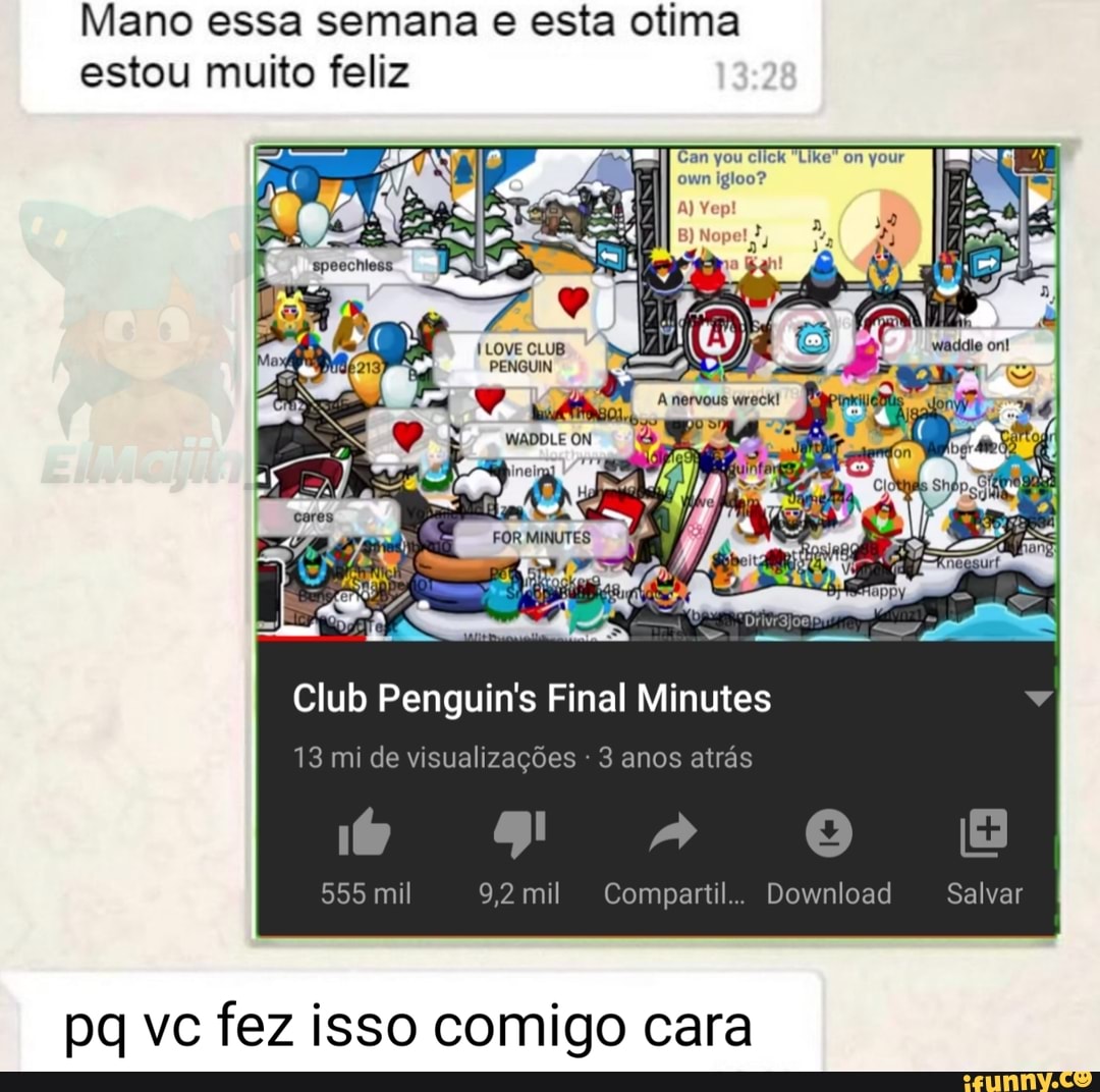 Mano essa semana e esta otima
estou muito feliz
Club Penguin's Final Minutes
13 mi de visualiza 3 anos atrás
Compartil..
pq vc fez isso comigo cara