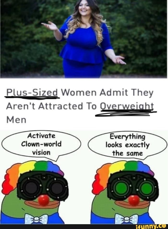 Plus-Sized Women Admit They
Aren't Attracted To Overweialht
Men
Activate Everything
Clown-world looks exactly vision the same