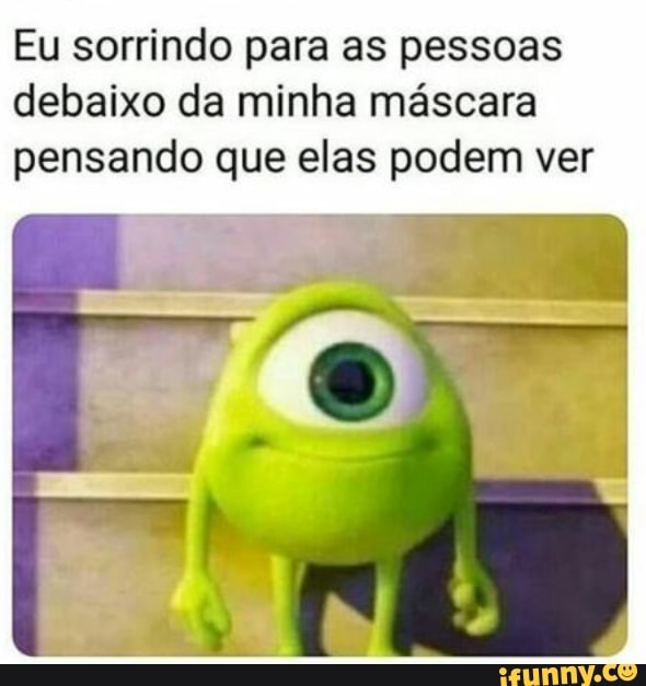 Eu sorrindo para as pessoas
debaixo da minha máscara
pensando que elas podem ver