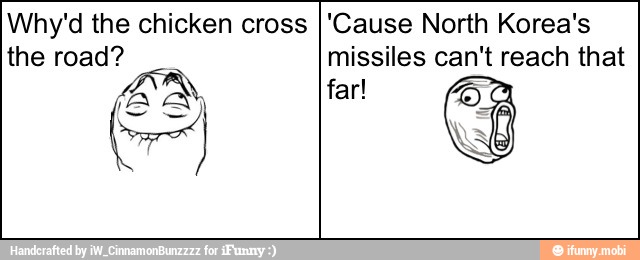 Why'd the chicken cross 'Cause North Korea's
far!