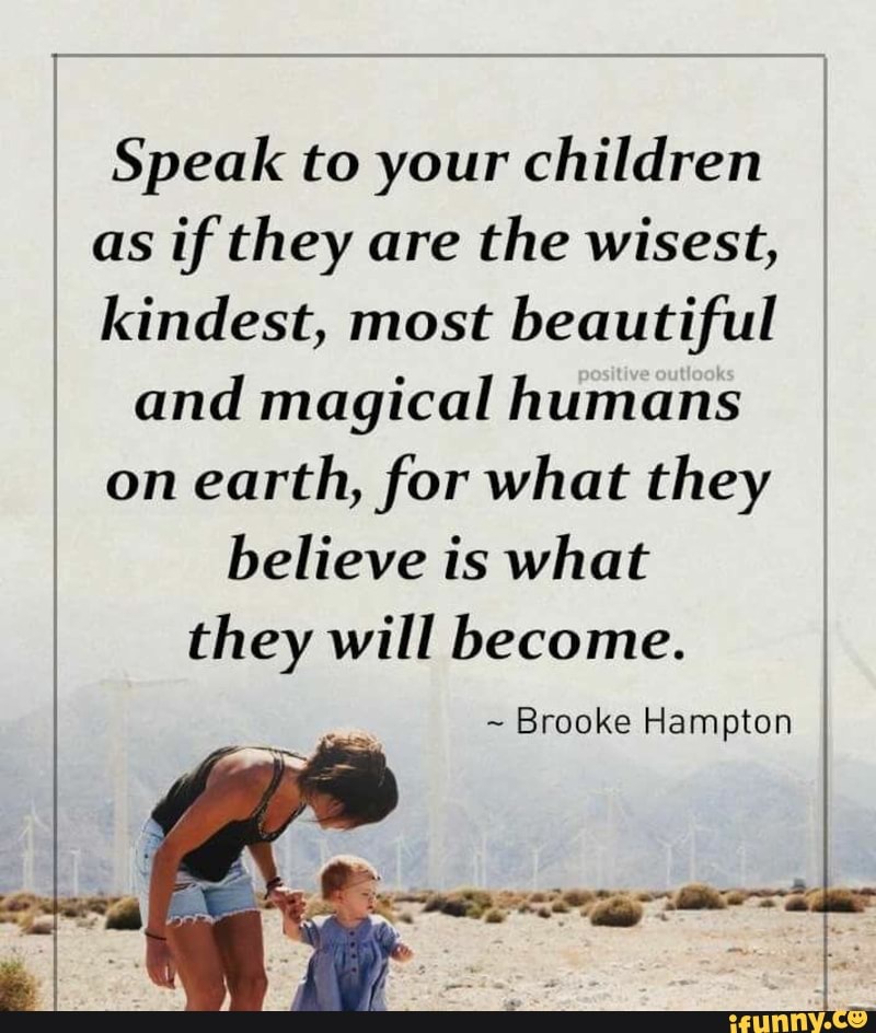 & Speak to your children % a as if they are the wisest, kindest, most ...